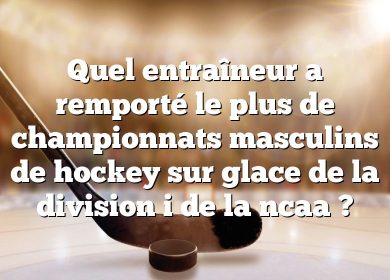 Quel entraîneur a remporté le plus de championnats masculins de hockey sur glace de la division i de la ncaa ?